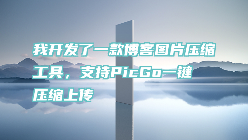 我开发了一款博客图片压缩工具，支持PicGo一键压缩上传